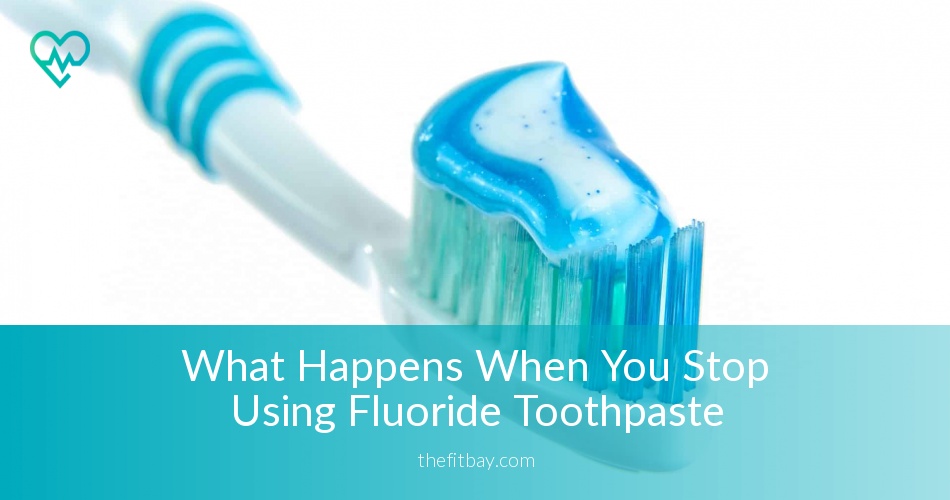 What Happens When You Stop Using Fluoride Toothpaste The Fit Bay